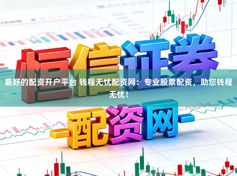 最好的配资开户平台 钱程无忧配资网：专业股票配资，助您钱程无忧！