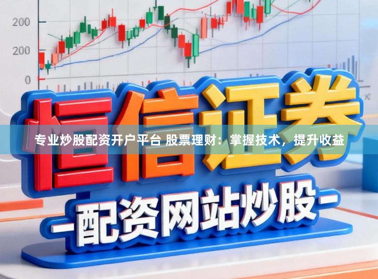 专业炒股配资开户平台 股票理财：掌握技术，提升收益