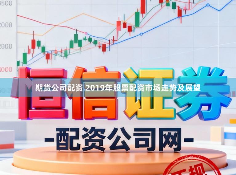 期货公司配资 2019年股票配资市场走势及展望