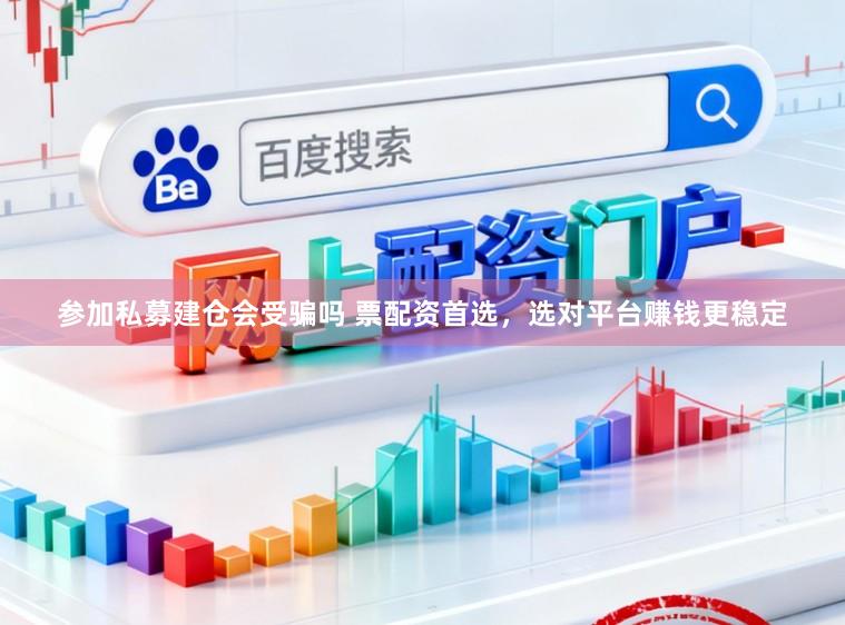 参加私募建仓会受骗吗 票配资首选，选对平台赚钱更稳定