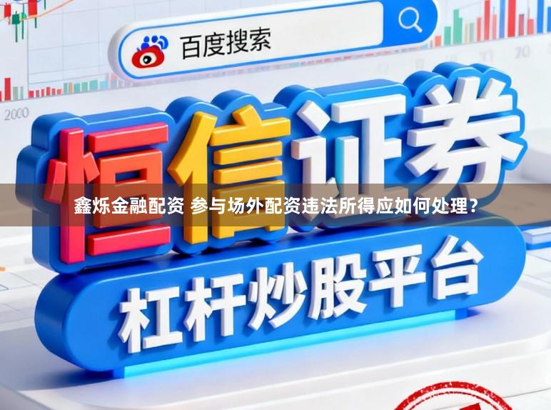 鑫烁金融配资 参与场外配资违法所得应如何处理？