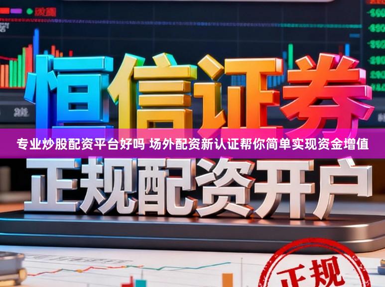 专业炒股配资平台好吗 场外配资新认证帮你简单实现资金增值