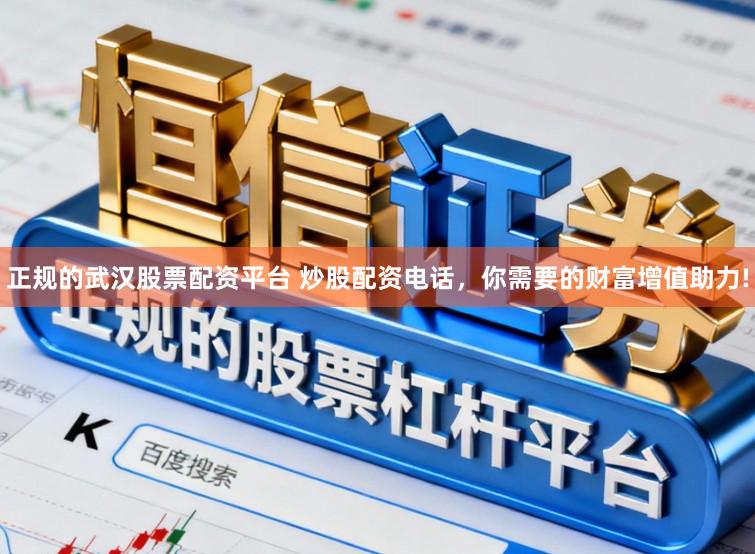 正规的武汉股票配资平台 炒股配资电话，你需要的财富增值助力!