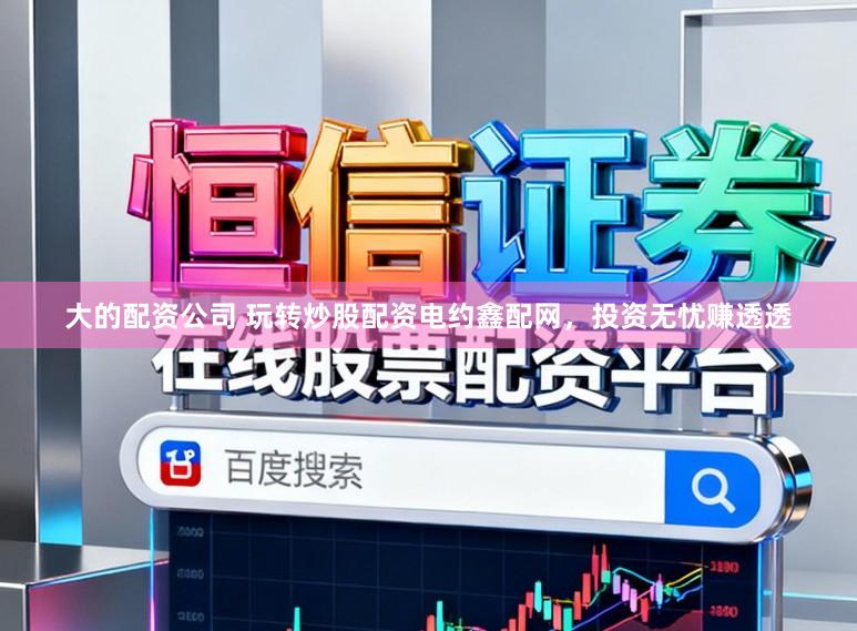 大的配资公司 玩转炒股配资电约鑫配网，投资无忧赚透透