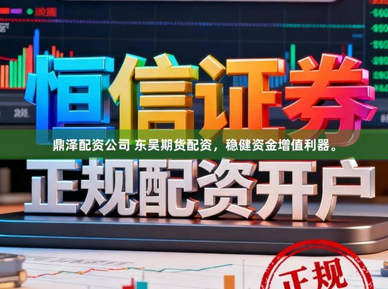 鼎泽配资公司 东吴期货配资，稳健资金增值利器。
