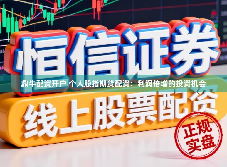 鼎牛配资开户 个人股指期货配资:利润倍增的投资机会