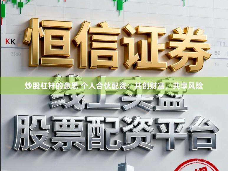 炒股杠杆的意思 个人合伙配资：共创财富，共享风险