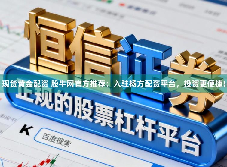 现货黄金配资 股牛网官方推荐:入驻杨方配资平台,投资更便捷!