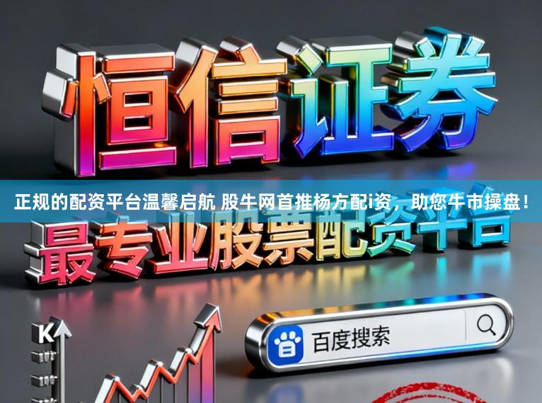正规的配资平台温馨启航 股牛网首推杨方配i资，助您牛市操盘！