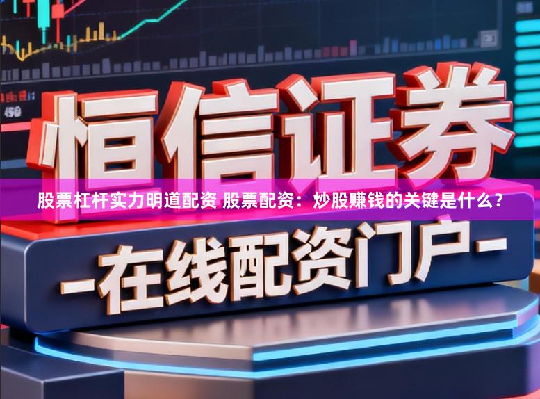 股票杠杆实力明道配资 股票配资：炒股赚钱的关键是什么？