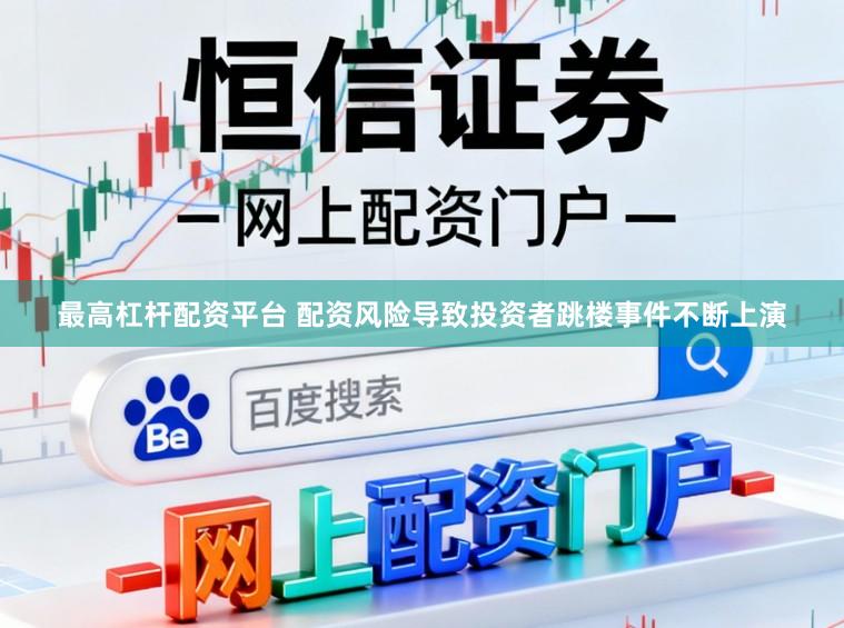 最高杠杆配资平台 配资风险导致投资者跳楼事件不断上演