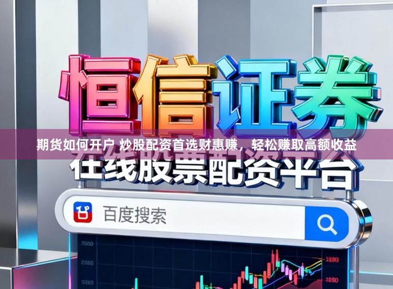 期货如何开户 炒股配资首选财惠赚，轻松赚取高额收益