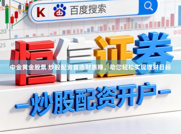 中金黄金股票 炒股配资首选财惠赚，助您轻松实现理财目标