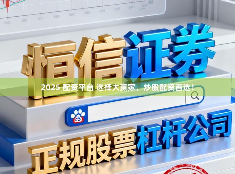 2025 配资平台 选择大赢家，炒股配资首选！