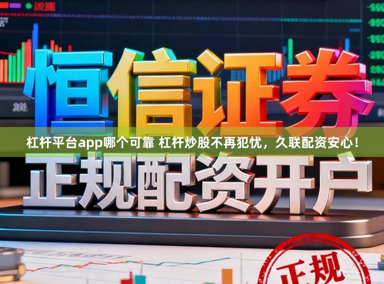 杠杆平台app哪个可靠 杠杆炒股不再犯忧，久联配资安心！