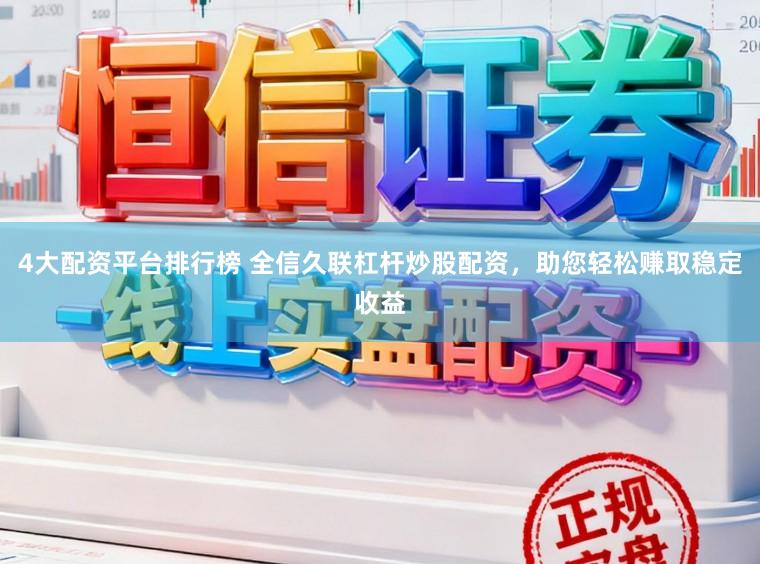4大配资平台排行榜 全信久联杠杆炒股配资，助您轻松赚取稳定收益