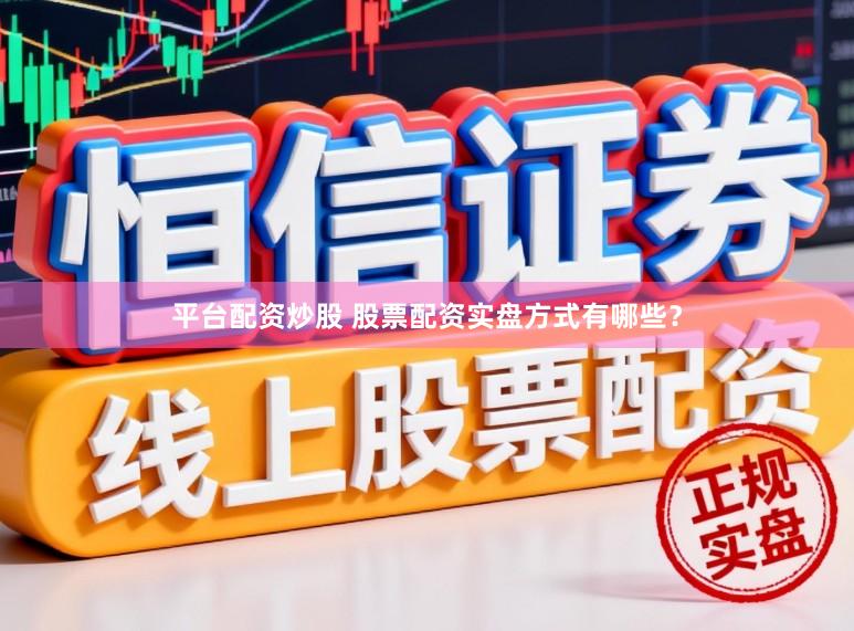 平台配资炒股 股票配资实盘方式有哪些？
