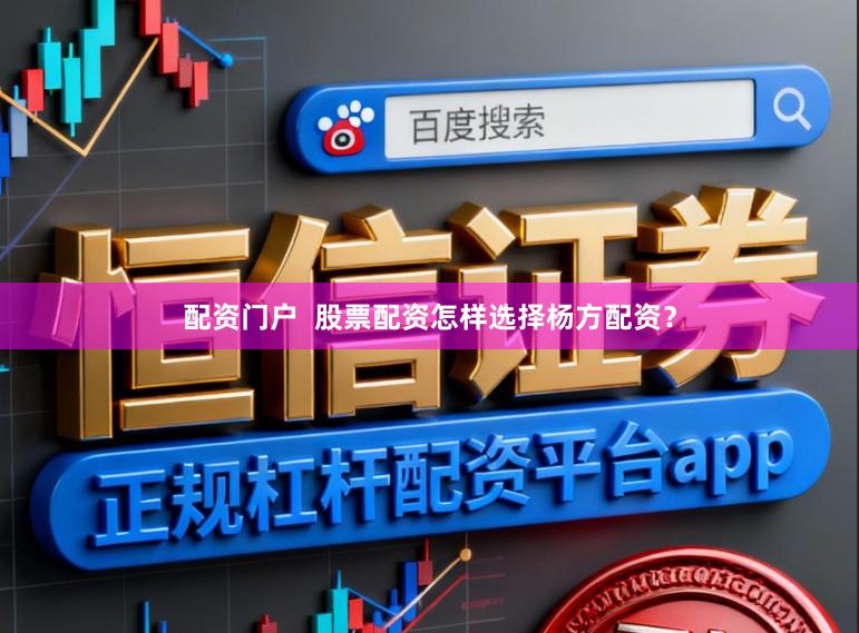 配资门户  股票配资怎样选择杨方配资？
