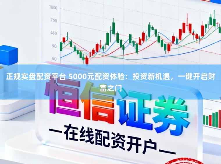 正规实盘配资平台 5000元配资体验：投资新机遇，一键开启财富之门