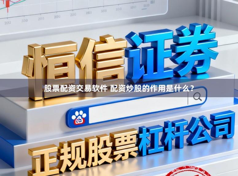 股票配资交易软件 配资炒股的作用是什么？
