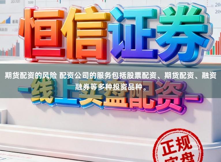 期货配资的风险 配资公司的服务包括股票配资、期货配资、融资融券等多种投资品种。
