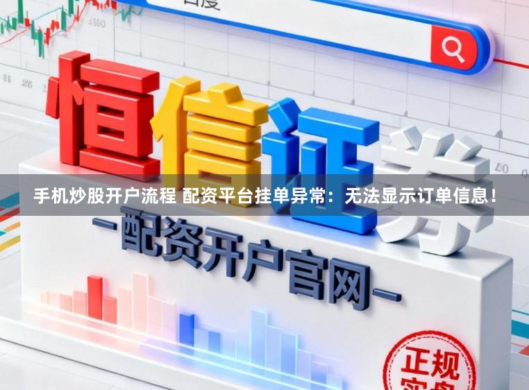 手机炒股开户流程 配资平台挂单异常：无法显示订单信息！