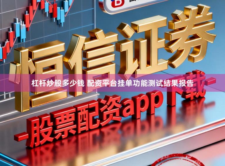 杠杆炒股多少钱 配资平台挂单功能测试结果报告