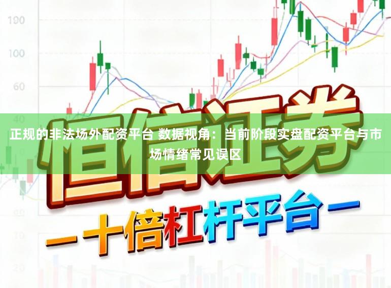 正规的非法场外配资平台 数据视角：当前阶段实盘配资平台与市场情绪常见误区