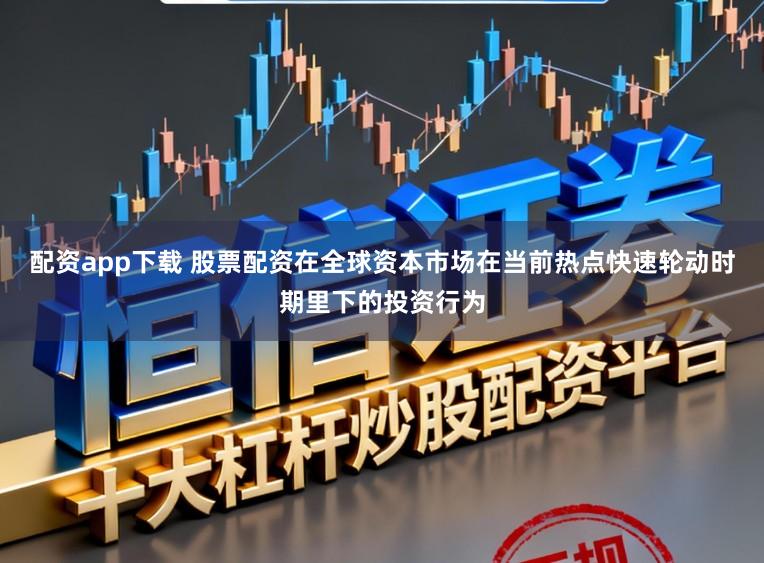 配资app下载 股票配资在全球资本市场在当前热点快速轮动时期里下的投资行为