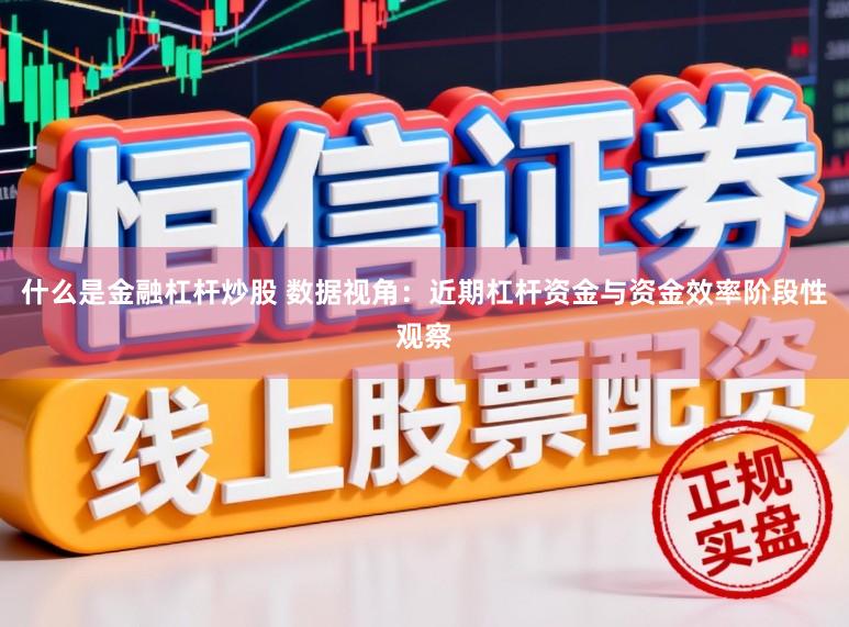 什么是金融杠杆炒股 数据视角：近期杠杆资金与资金效率阶段性观察