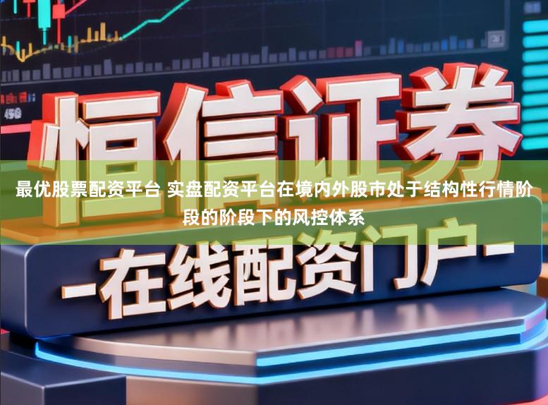 最优股票配资平台 实盘配资平台在境内外股市处于结构性行情阶段的阶段下的风控体系