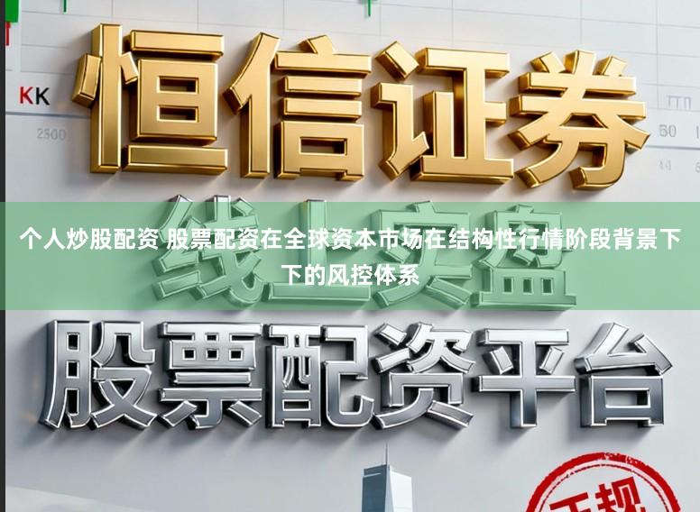 个人炒股配资 股票配资在全球资本市场在结构性行情阶段背景下下的风控体系