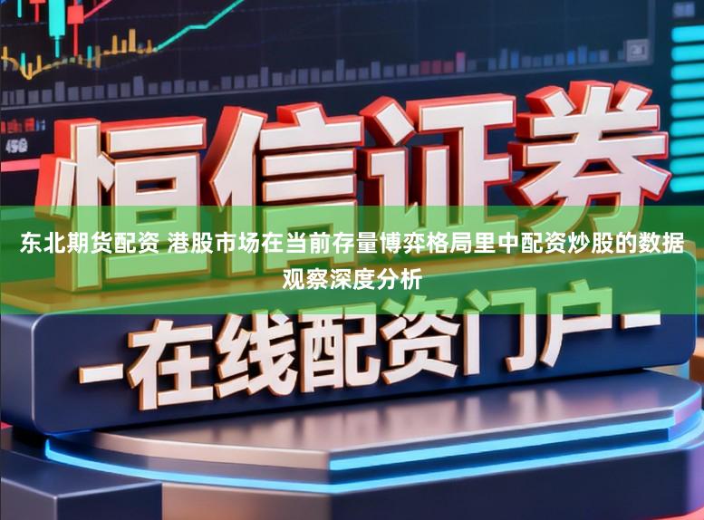 东北期货配资 港股市场在当前存量博弈格局里中配资炒股的数据观察深度分析