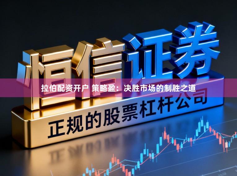 拉伯配资开户 策略盈：决胜市场的制胜之道