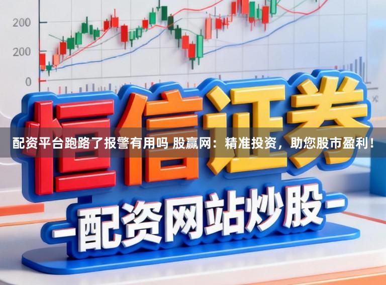 配资平台跑路了报警有用吗 股赢网:精准投资,助您股市盈利!