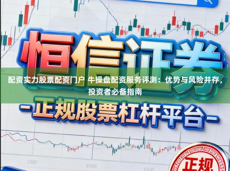 配资实力股票配资门户 牛操盘配资服务评测：优势与风险并存，投资者必备指南