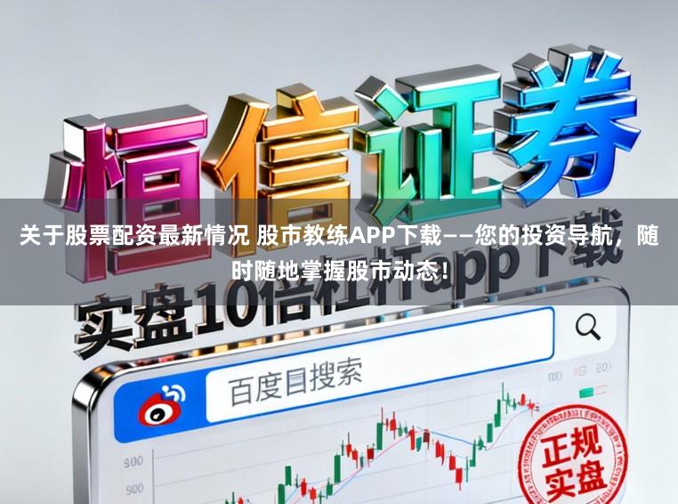 关于股票配资最新情况 股市教练APP下载——您的投资导航，随时随地掌握股市动态！