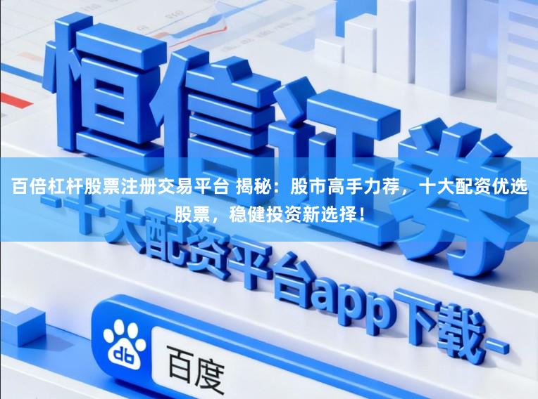 百倍杠杆股票注册交易平台 揭秘:股市高手力荐,十大配资优选股票,稳健投资新选择!
