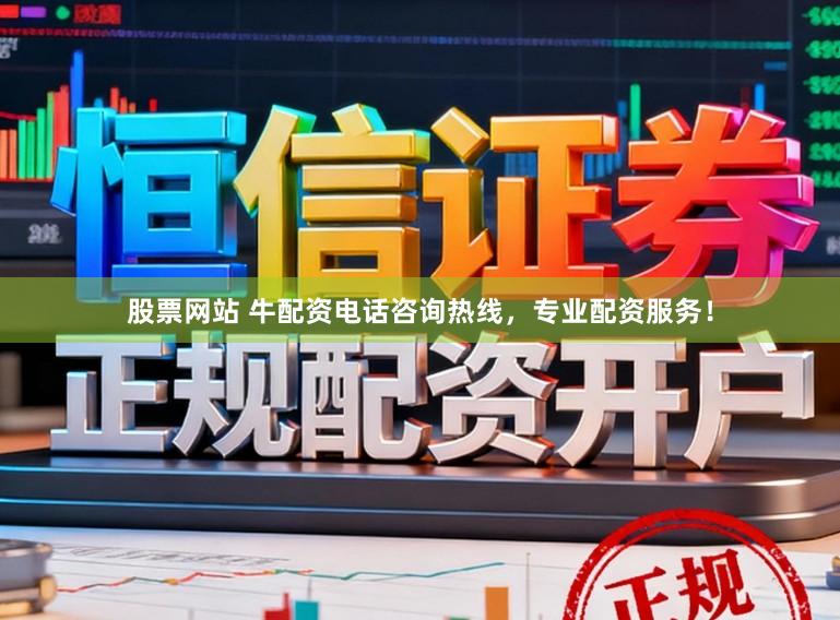 股票网站 牛配资电话咨询热线，专业配资服务！