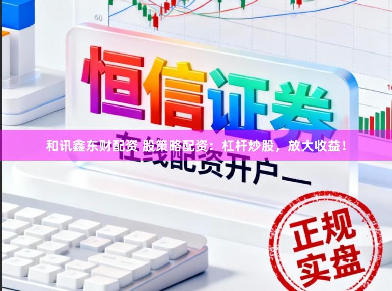 和讯鑫东财配资 股策略配资：杠杆炒股，放大收益！