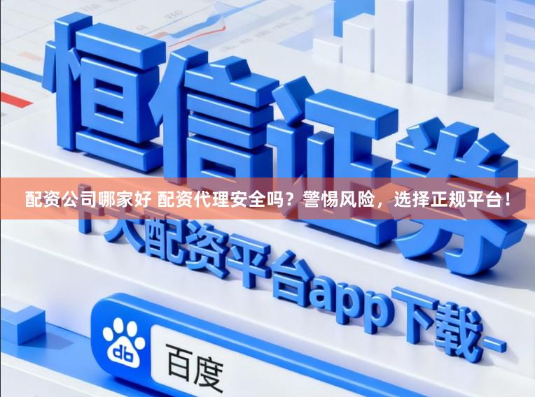 配资公司哪家好 配资代理安全吗？警惕风险，选择正规平台！