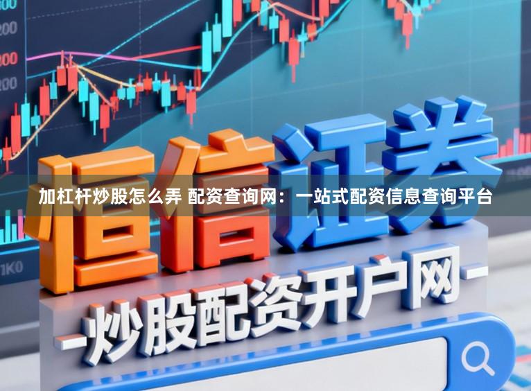 加杠杆炒股怎么弄 配资查询网：一站式配资信息查询平台