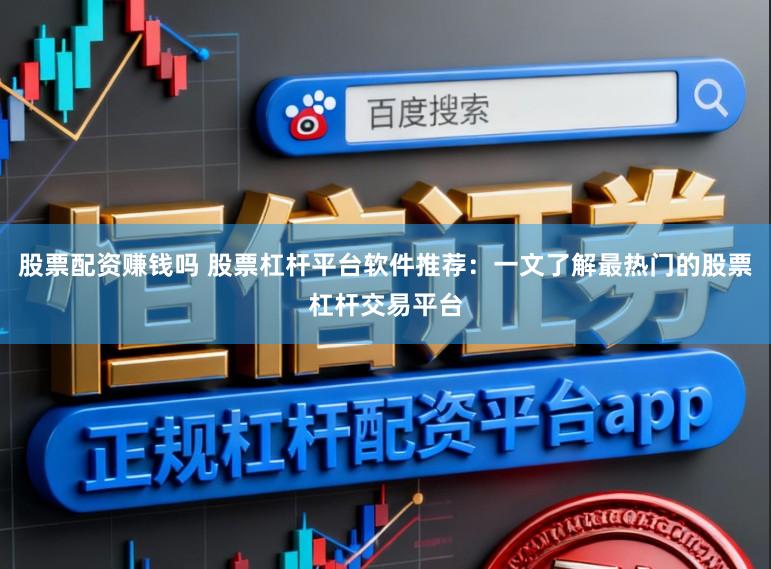 股票配资赚钱吗 股票杠杆平台软件推荐：一文了解最热门的股票杠杆交易平台