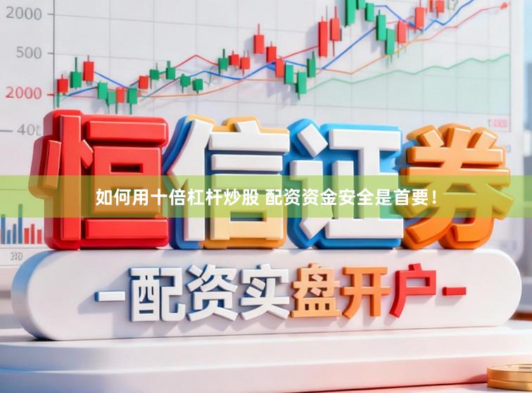如何用十倍杠杆炒股 配资资金安全是首要！