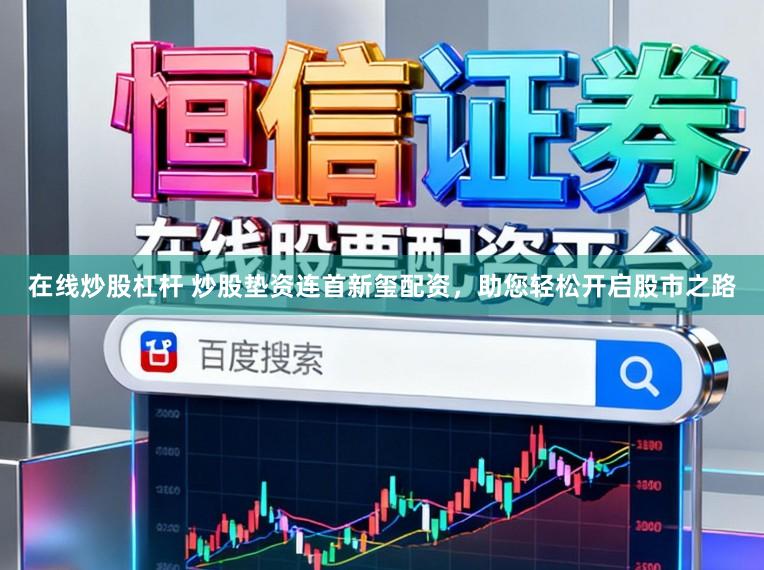 在线炒股杠杆 炒股垫资连首新玺配资，助您轻松开启股市之路