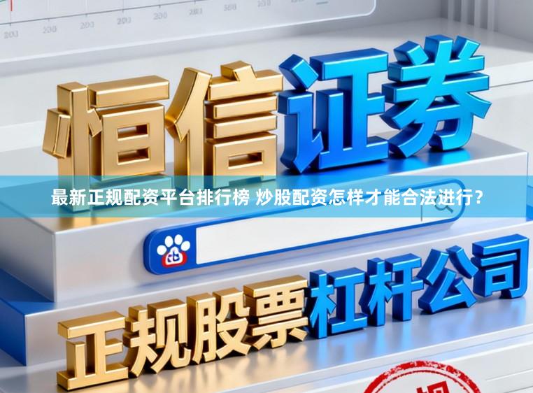 最新正规配资平台排行榜 炒股配资怎样才能合法进行？