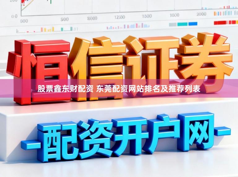 股票鑫东财配资 东莞配资网站排名及推荐列表