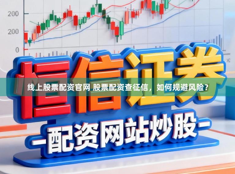 线上股票配资官网 股票配资查征信，如何规避风险？