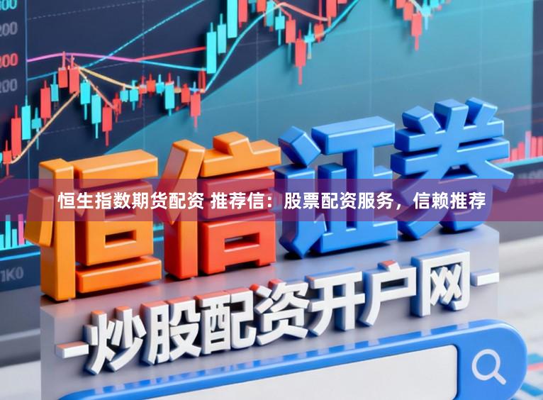 恒生指数期货配资 推荐信：股票配资服务，信赖推荐