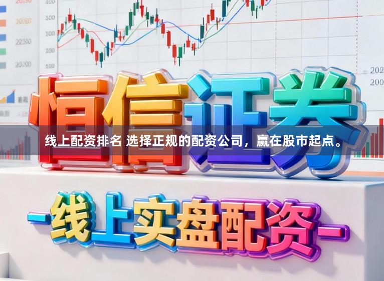 线上配资排名 选择正规的配资公司，赢在股市起点。